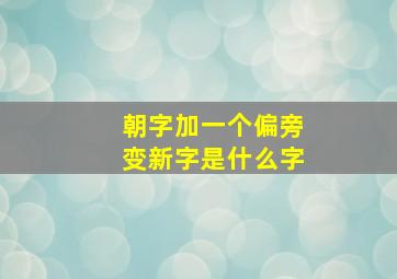 朝字加一个偏旁变新字是什么字