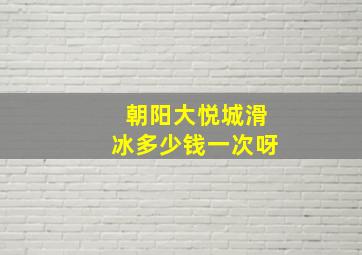 朝阳大悦城滑冰多少钱一次呀