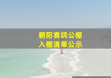 朝阳赛鸽公棚入棚清单公示