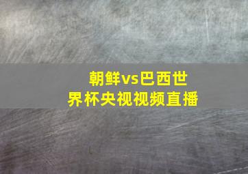 朝鲜vs巴西世界杯央视视频直播