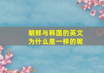 朝鲜与韩国的英文为什么是一样的呢