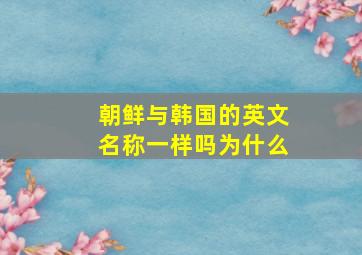 朝鲜与韩国的英文名称一样吗为什么