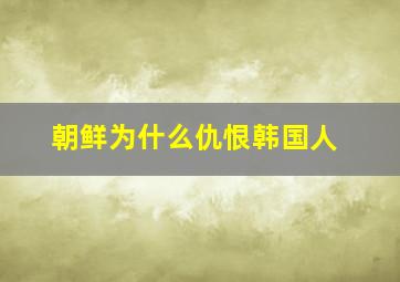 朝鲜为什么仇恨韩国人