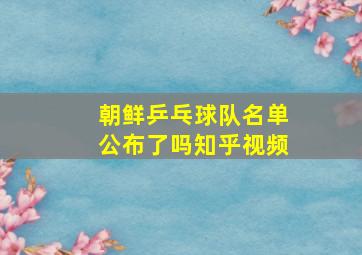 朝鲜乒乓球队名单公布了吗知乎视频