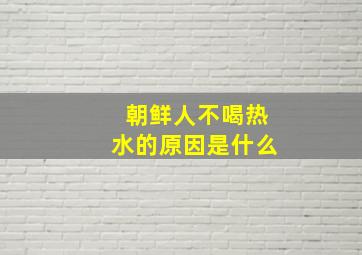 朝鲜人不喝热水的原因是什么