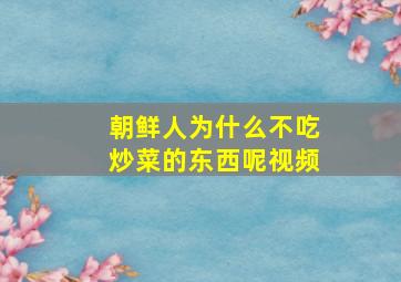 朝鲜人为什么不吃炒菜的东西呢视频