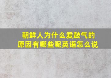 朝鲜人为什么爱鼓气的原因有哪些呢英语怎么说