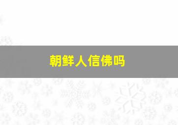 朝鲜人信佛吗