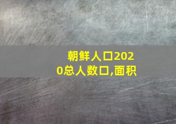 朝鲜人口2020总人数口,面积