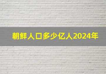 朝鲜人口多少亿人2024年