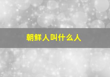 朝鲜人叫什么人