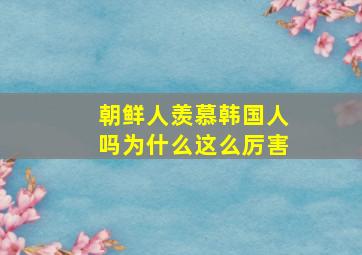 朝鲜人羡慕韩国人吗为什么这么厉害