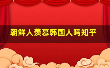 朝鲜人羡慕韩国人吗知乎