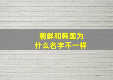 朝鲜和韩国为什么名字不一样