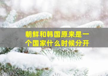 朝鲜和韩国原来是一个国家什么时候分开