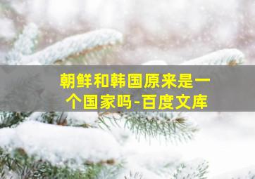 朝鲜和韩国原来是一个国家吗-百度文库