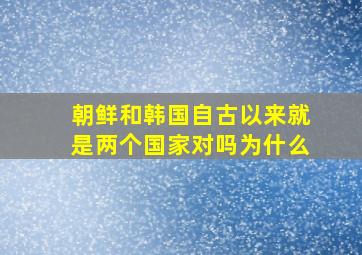 朝鲜和韩国自古以来就是两个国家对吗为什么