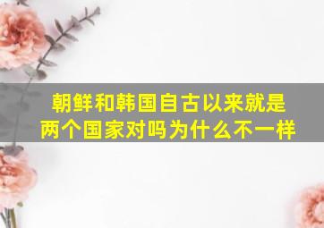 朝鲜和韩国自古以来就是两个国家对吗为什么不一样