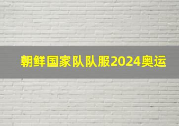 朝鲜国家队队服2024奥运