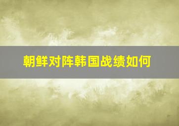 朝鲜对阵韩国战绩如何