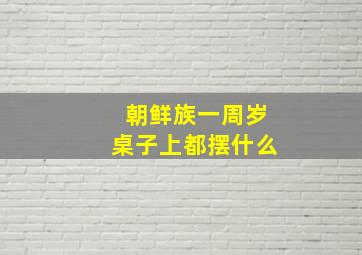 朝鲜族一周岁桌子上都摆什么