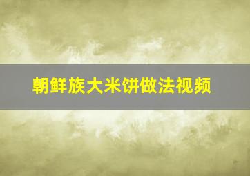 朝鲜族大米饼做法视频