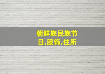 朝鲜族民族节日,服饰,住所