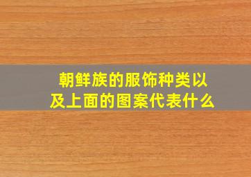 朝鲜族的服饰种类以及上面的图案代表什么