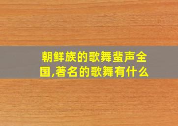 朝鲜族的歌舞蜚声全国,著名的歌舞有什么