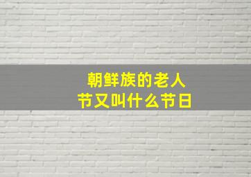 朝鲜族的老人节又叫什么节日