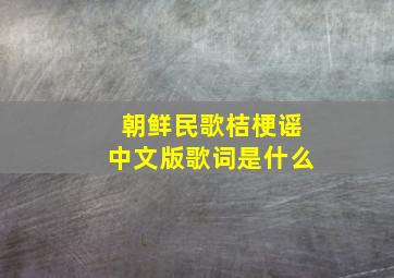 朝鲜民歌桔梗谣中文版歌词是什么