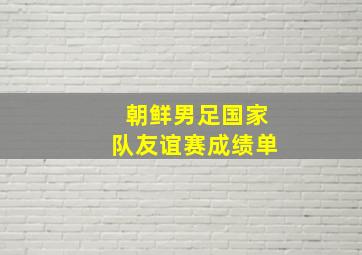 朝鲜男足国家队友谊赛成绩单