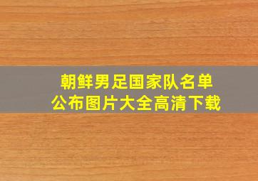 朝鲜男足国家队名单公布图片大全高清下载