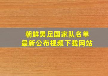 朝鲜男足国家队名单最新公布视频下载网站