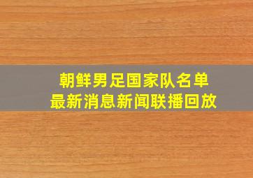 朝鲜男足国家队名单最新消息新闻联播回放