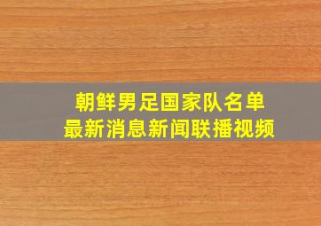 朝鲜男足国家队名单最新消息新闻联播视频