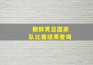 朝鲜男足国家队比赛结果查询