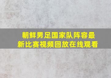 朝鲜男足国家队阵容最新比赛视频回放在线观看