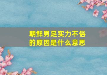 朝鲜男足实力不俗的原因是什么意思