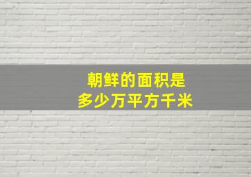 朝鲜的面积是多少万平方千米