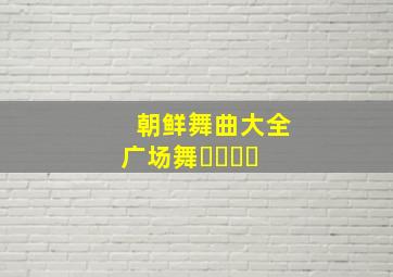 朝鲜舞曲大全广场舞홀라리춤