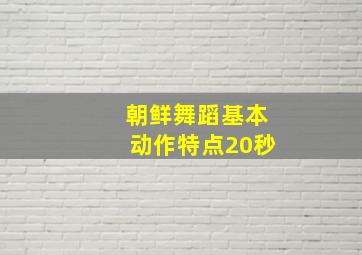 朝鲜舞蹈基本动作特点20秒