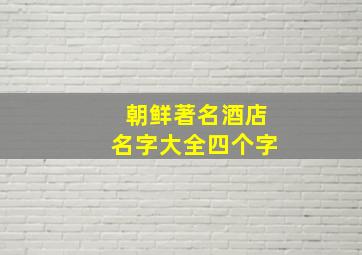 朝鲜著名酒店名字大全四个字