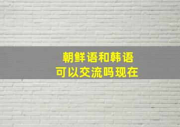 朝鲜语和韩语可以交流吗现在