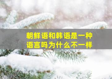 朝鲜语和韩语是一种语言吗为什么不一样