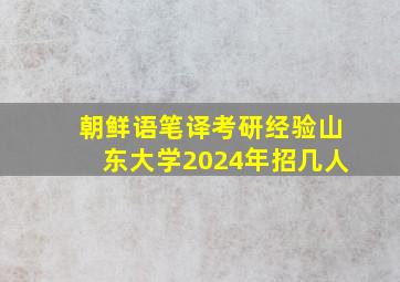 朝鲜语笔译考研经验山东大学2024年招几人