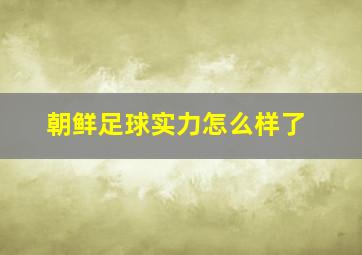 朝鲜足球实力怎么样了