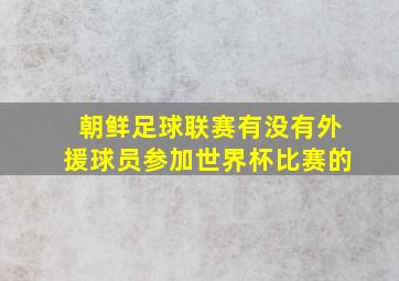 朝鲜足球联赛有没有外援球员参加世界杯比赛的