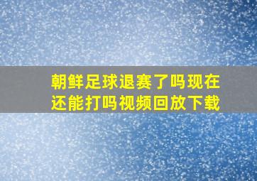 朝鲜足球退赛了吗现在还能打吗视频回放下载