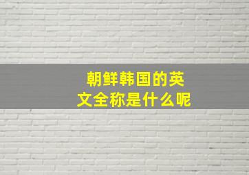 朝鲜韩国的英文全称是什么呢